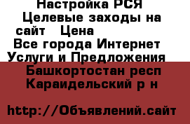 Настройка РСЯ. Целевые заходы на сайт › Цена ­ 5000-10000 - Все города Интернет » Услуги и Предложения   . Башкортостан респ.,Караидельский р-н